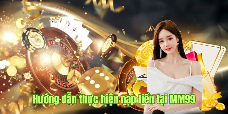 Hướng Dẫn Nạp Tiền MM99 Cá Cược An Toàn Nhanh Chóng 2 nap-tien-MM99-quy-trinh