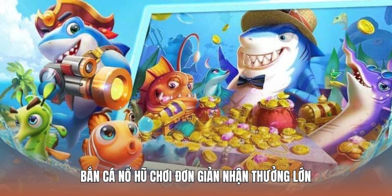 Bắn Cá Nổ Hũ Đổi Thưởng Giải Trí Mượt Mà, Kiếm Tiền Khủng 1 ban-ca-no-hu-choi-don-gian-nhan-thuong-lon